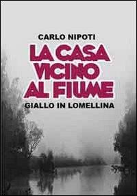 La casa vicino al fiume. Giallo lomellino - Carlo Nipoti - Libro Comune di Castelnuovo Scrivia 2013 | Libraccio.it