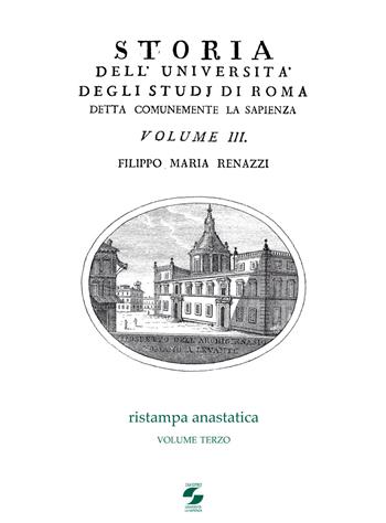 Storia dell'Università degli studi di Roma detta comunemente La Sapienza. Vol. 3 - Filippo M. Renazzi - Libro Università La Sapienza 2011 | Libraccio.it