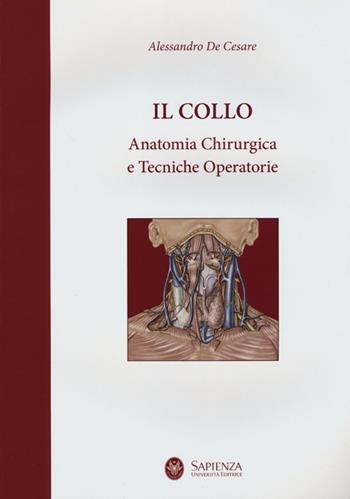 Il collo. Anatomia chirurgica e tecniche operatorie - Alessandro De Cesare - Libro Università La Sapienza 2013 | Libraccio.it