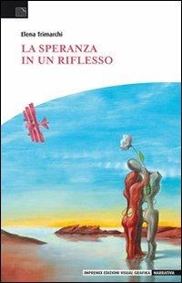 La speranza in un riflesso - Elena Trimarchi - Libro Edizioni Visual Grafika 2011, Narrativa | Libraccio.it