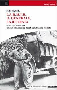 L'A.R.M.I.R., il generale, la ritirata - Pietro Giuffrida - Libro Edizioni Visual Grafika 2012, Narrativa | Libraccio.it