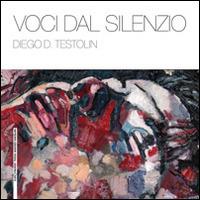 Voci dal silenzio. Ediz. illustrata - Diego D. Testolin - Libro Edizioni Visual Grafika 2013, Arte | Libraccio.it