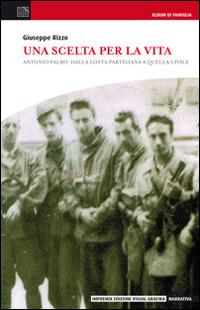Una scelta per la vita. Antonio Falbo: dalla lotta partigiana a quella civile - Giuseppe Rizzo - Libro Edizioni Visual Grafika 2014, Narrativa | Libraccio.it
