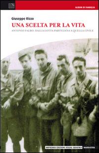 Una scelta per la vita. Antonio Falbo: dalla lotta partigiana a quella civile - Giuseppe Rizzo - Libro Edizioni Visual Grafika 2014, Narrativa | Libraccio.it
