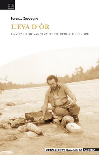 L' Eva d'or. La vita di Giovanni Vautero, cercatore d'oro - Lorenzo Zeppegno - Libro Edizioni Visual Grafika 2018, Narrativa | Libraccio.it