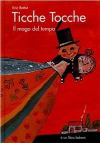 Ticche tocche. Il mago del tempo. Ediz. illustrata - Éric Battut - Libro Bohem Press Italia 2009 | Libraccio.it