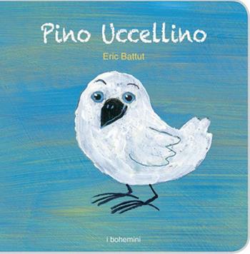 Pino Ucellino. Ediz. illustrata - Éric Battut - Libro Bohem Press Italia 2016, I Bohemini | Libraccio.it
