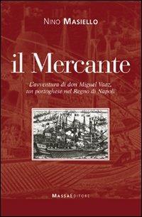 Il mercante. L'avventura di don Miguel Vaaz, un portoghese nel Regno di Napoli - Nino Masiello - Libro Massa 2010, Frammenti di parole | Libraccio.it