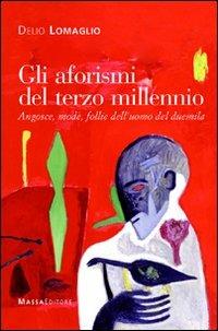 Gli aforismi del terzo millennio. Angosce, mode, follie dell'uomo del Duemila - Delio Lomaglio - Libro Massa 2010, Frammenti di parole | Libraccio.it