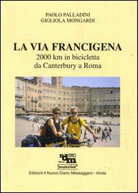 La via Francigena. 2000 Km in bicicletta da Canterbury a Roma. Ediz. illustrata - Paolo Palladini, Gigliola Mongardi - Libro Editrice Il Nuovo Diario Messaggero 2007 | Libraccio.it