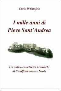 I mille anni di Pieve sant'Andrea. Un antico castello tra i calanchi di Casalfiumanese e Imola - Carlo D'Onofrio - Libro Editrice Il Nuovo Diario Messaggero 2012 | Libraccio.it