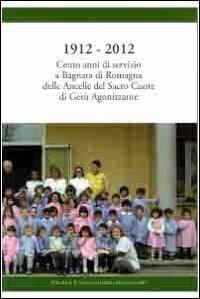 1912-2012 cento anni di servizio a Bagnara di Romagna delle ancelle del sacro cuore di Gesù agonizzante  - Libro Editrice Il Nuovo Diario Messaggero 2012 | Libraccio.it