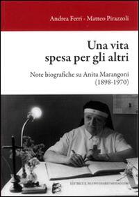 Una vita spesa per gli altri. Note biografiche su Anita Marangoni (1898-1970)  - Libro Editrice Il Nuovo Diario Messaggero 2013 | Libraccio.it