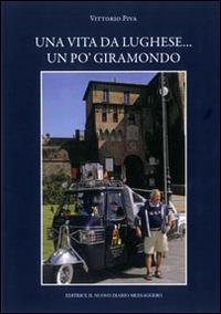 Una vita da lughese... Un po' giramondo - Vittorio Piva - Libro Editrice Il Nuovo Diario Messaggero 2014 | Libraccio.it