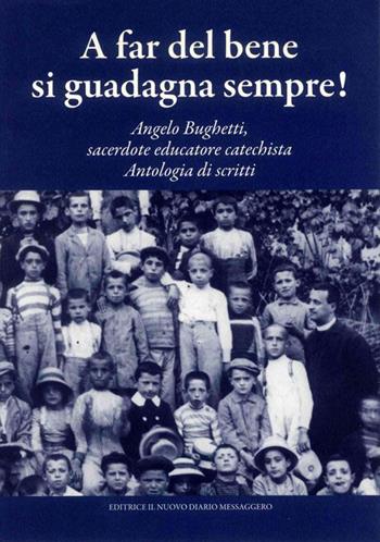 A far del bene si guadagna sempre! Angelo Bughetti, sacerdote educatore catechista. Antologia di scritti  - Libro Editrice Il Nuovo Diario Messaggero 2015 | Libraccio.it