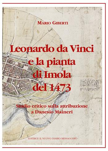 Leonardo da Vinci e la pianta di Imola del 1473. Studio critico sulla attribuzione a Danesio Maineri - Mario Giberti - Libro Editrice Il Nuovo Diario Messaggero 2015 | Libraccio.it