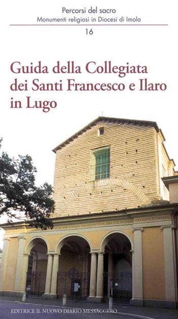 Guida della Collegiata dei santi Francesco e Ilaro in Lugo - Vittorio Tampieri, Silvana Capanni, Marco Violi - Libro Editrice Il Nuovo Diario Messaggero 2015, Percorsi del sacro | Libraccio.it