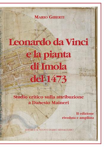 Leonardo da Vinci e la pianta di Imola del 1473. Studio critico sulla attribuzione a Danesio Maineri - Mario Giberti - Libro Editrice Il Nuovo Diario Messaggero 2016 | Libraccio.it