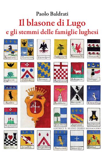 Il balsone di Lugo e gli stemmi delle famiglie lughesi - Paolo Baldrati - Libro Editrice Il Nuovo Diario Messaggero 2016 | Libraccio.it