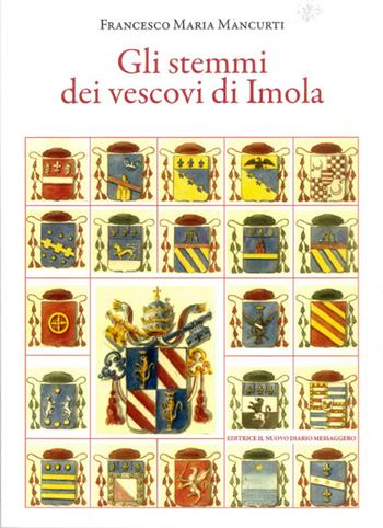 Gli stemmi dei vescovi di Imola - Francesco Maria Mancurti - Libro Editrice Il Nuovo Diario Messaggero 2016 | Libraccio.it