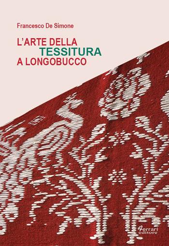 L'arte della tessitura a Longobucco - Francesco De Simone - Libro Ferrari Editore 2008, Sguardi locali | Libraccio.it