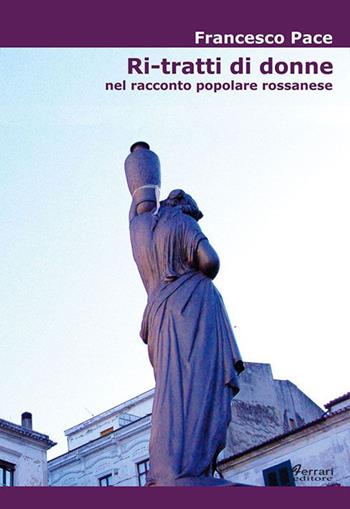 Ri-tratti di donne. Nel racconto popolare rossanese - Francesco Pace - Libro Ferrari Editore 2010 | Libraccio.it