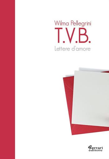 T.V.B. Lettere d'amore - Wilma Pellegrini - Libro Ferrari Editore 2010, Tracce | Libraccio.it