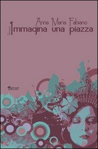 Immagina una piazza - Anna Maria Fabiano - Libro Ferrari Editore 2011, Minoica | Libraccio.it