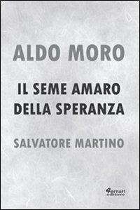Aldo Moro. Il seme amaro della speranza - Salvatore Martino - Libro Ferrari Editore 2012, Genius loci | Libraccio.it