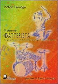 Professione batterista. Dai principi fondamentali alle tecniche avanzate per lo studio della batteria - Michele Perruggini - Libro Florestano Edizioni 2009 | Libraccio.it