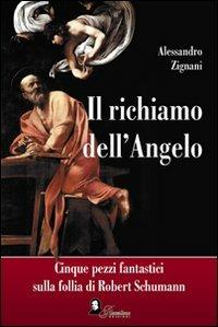 Il richiamo dell'angelo. Cinque pezzi fantastici sulla follia di Robert Schumann - Alessandro Zignani - Libro Florestano Edizioni 2009 | Libraccio.it