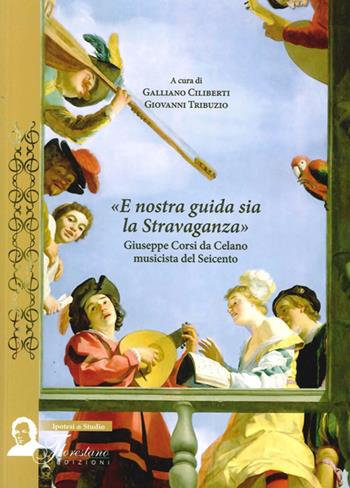 E nostra guida sia la stravaganza. Giuseppe Corsi da Celano musicista del Seicento  - Libro Florestano Edizioni 2014, Ipotesi di studio | Libraccio.it
