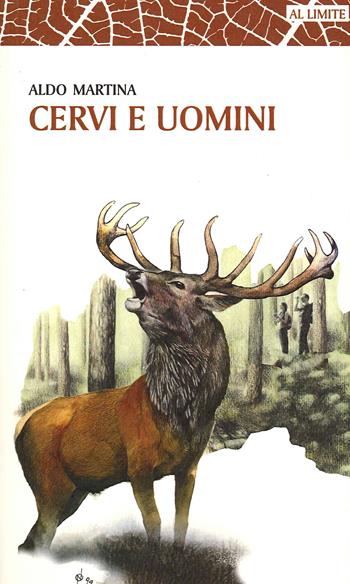 Cervi e uomini. Un racconto tra esperienza e passione, sulle tracce di un animale unico - Aldo Martina - Libro Bertelli Editori 2019, Al limite | Libraccio.it