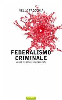 Federalismo criminale. Viaggio nei comuni sciolti per mafia - Nello Trocchia - Libro Nutrimenti 2009, Igloo | Libraccio.it