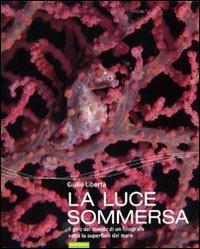 La luce sommersa. Il giro del mondo di un fotografo sotto la superficie del mare - Giulio Libertà - Libro Nutrimenti 2009, Transiti blu. Foto | Libraccio.it