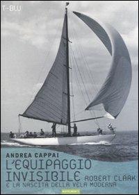 L' equipaggio invisibile. Robert Clark e la nascita della vela moderna - Andrea Cappai - Libro Nutrimenti 2010, Transiti blu | Libraccio.it