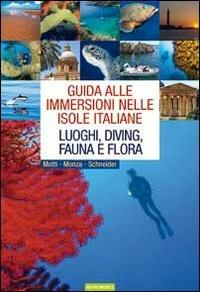 Guida alle immersioni nelle isole italiane. Luoghi, diving, fauna e flora. Ediz. illustrata - Martino Motti, Leda Monza, Frank Schneider - Libro Nutrimenti 2010 | Libraccio.it