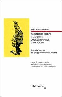 Scegliere i libri è un'arte, collezionarli una follia. Ritratti d'autore dei peggiori bibliofili d'Italia - Luigi Mascheroni - Libro Biblohaus 2012 | Libraccio.it