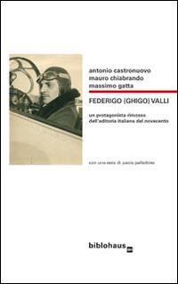 Federigo (Ghigo) Valli. Un protagonista rimosso dell'editoria italiana del Novecento - Antonio Castronuovo, Mauro Chiabrando, Massimo Gatta - Libro Biblohaus 2015 | Libraccio.it