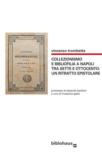 Collezionismo e bibliofilia a Napoli tra Sette e Ottocento: un ritratto epistolare - Vincenzo Trombetta - Libro Biblohaus 2020 | Libraccio.it