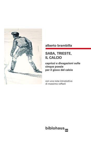 Saba, Trieste, il calcio. Capricci e divagazioni sulle cinque poesie per il gioco del calcio - Alberto Brambilla - Libro Biblohaus 2019 | Libraccio.it