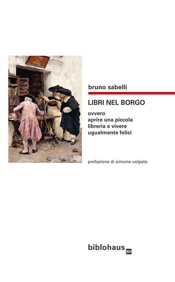 Libri nel borgo. Ovvero aprire una piccola libreria e vivere ugualmente felici - Bruno Sabelli - Libro Biblohaus 2019 | Libraccio.it