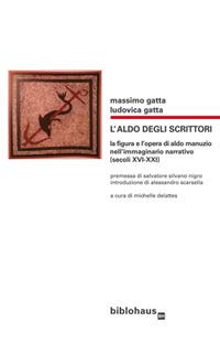 L' Aldo degli scrittori. La figura e l'opera di Aldo Manuzio nell'immaginario narrativo (secoli XVI-XXI) - Massimo Gatta, Ludovica Gatta - Libro Biblohaus 2018 | Libraccio.it