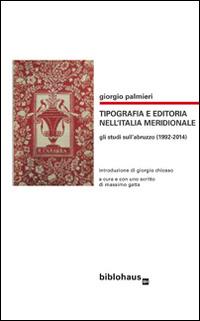 Tipografia e editoria nell'Italia meridionale. Gli studi sull'Abruzzo (1992-2014) - Giorgio Palmieri - Libro Biblohaus 2016 | Libraccio.it