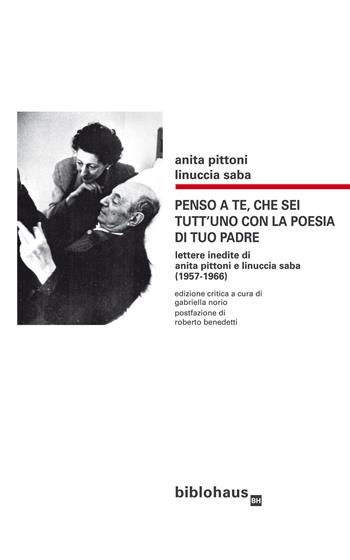 Penso a te, che sei tutt'uno con la poesia di tuo padre. Lettere inedite di Anita Pittoni e Linuccia Saba (1957-1966). Ediz. critica - Anita Pittoni, Linuccia Saba - Libro Biblohaus 2020 | Libraccio.it