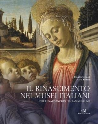 Il Rinascimento nei musei italiani-The renaissance in italian museums. Ediz. bilingue - Claudio Strinati, Fabio Scaletti - Libro Scripta Maneant 2017 | Libraccio.it