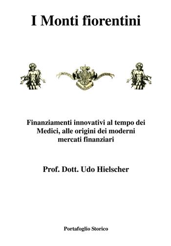 I Monti fiorentini. Finanziamenti innovativi al tempo dei Medici, alle origini dei moderni mercati finanziari - Udo Hielscher - Libro Portafoglio Storico 2012 | Libraccio.it
