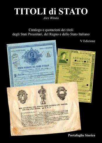 Titoli di Stato. Catalogazione e quotazioni dei titoli degli Stati Preunitari, del Regno d'Italia e dello Stato Italiano - Alex Witula - Libro Portafoglio Storico 2017 | Libraccio.it