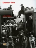 Guerra e pace. John Phillips. Testimone del Novecento. Ediz. italiana e inglese  - Libro Fratelli Alinari Fondazione 2008, Monografie | Libraccio.it