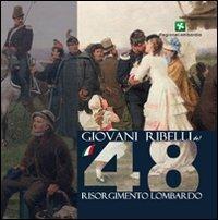 Giovani ribelli del '48. Memorie del Risorgimento Lombardo  - Libro Fratelli Alinari Fondazione 2011, La fotografia racconta | Libraccio.it